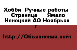  Хобби. Ручные работы - Страница 3 . Ямало-Ненецкий АО,Ноябрьск г.